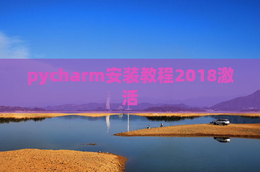 pycharm安装教程2018激活 pycharm安装教程2018激活